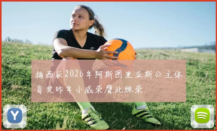 梅西获2026年阿斯图里亚斯公主体育奖昨年小威荣膺此殊荣