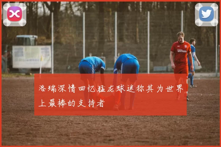 洛瑞深情回忆猛龙球迷称其为世界上最棒的支持者