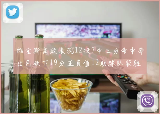 维金斯高效表现12投7中三分命中率出色砍下19分正负值12助球队获胜