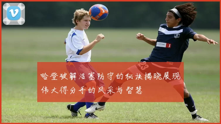 哈登破解活塞防守的秘诀揭晓展现伟大得分手的风采与智慧