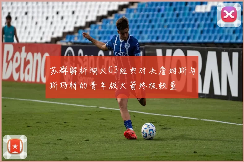 苏群解析湖火G3经典对决詹姆斯与斯玛特的青年版火箭终极较量