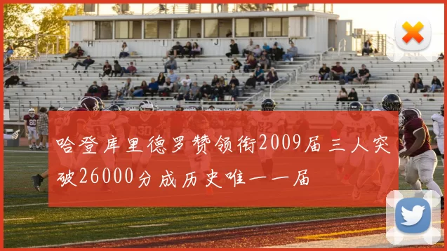 哈登库里德罗赞领衔2009届三人突破26000分成历史唯一一届