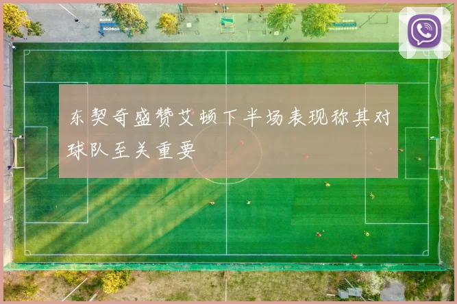 东契奇盛赞艾顿下半场表现称其对球队至关重要