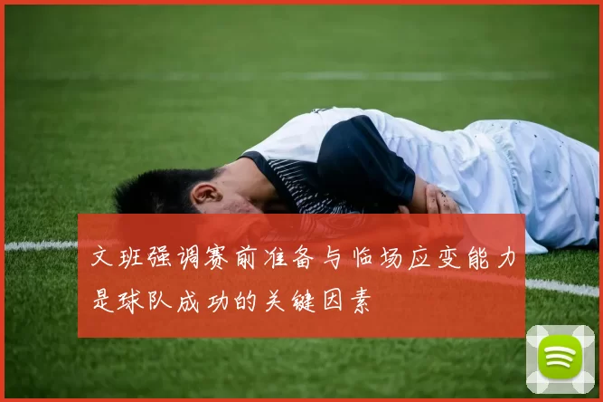 文班强调赛前准备与临场应变能力是球队成功的关键因素