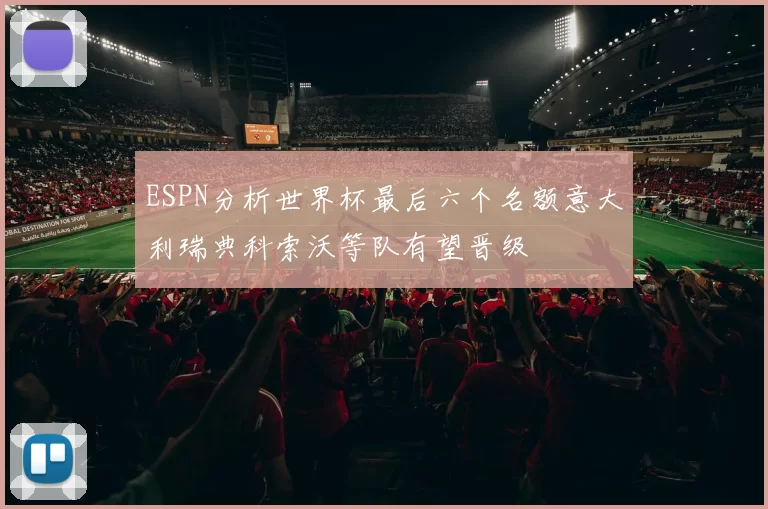 ESPN分析世界杯最后六个名额意大利瑞典科索沃等队有望晋级