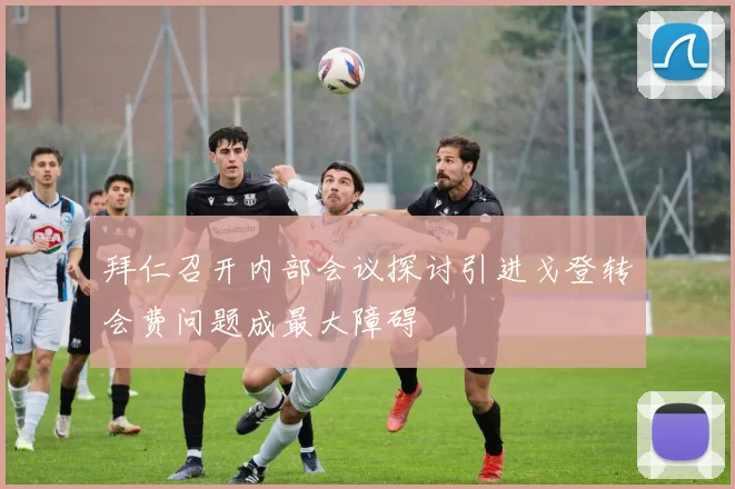 拜仁召开内部会议探讨引进戈登转会费问题成最大障碍