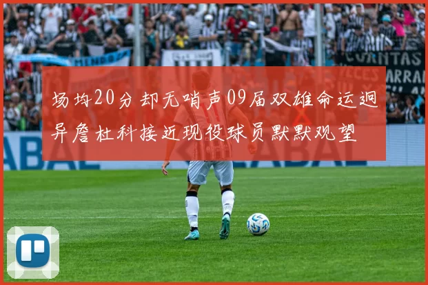 场均20分却无哨声09届双雄命运迥异詹杜科接近现役球员默默观望