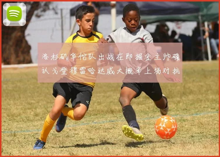 洛杉矶华佗队出战在即掘金主帅确认戈登穆雷哈达威大概率上场对抗湖人