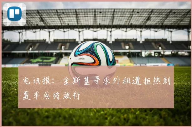 电讯报：金斯基寻求外租遭拒热刺夏季或将放行