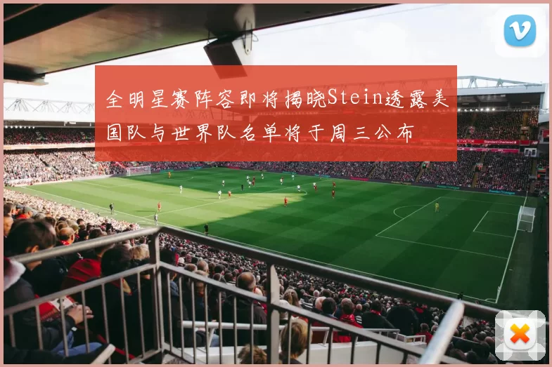 全明星赛阵容即将揭晓Stein透露美国队与世界队名单将于周三公布