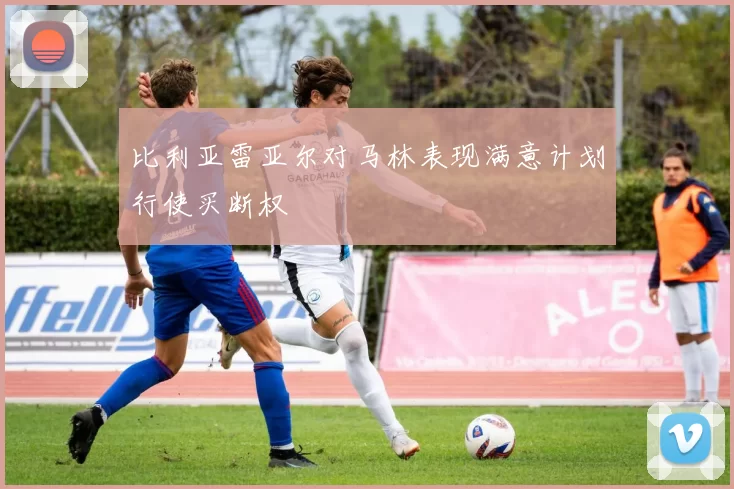 比利亚雷亚尔对马林表现满意计划行使买断权