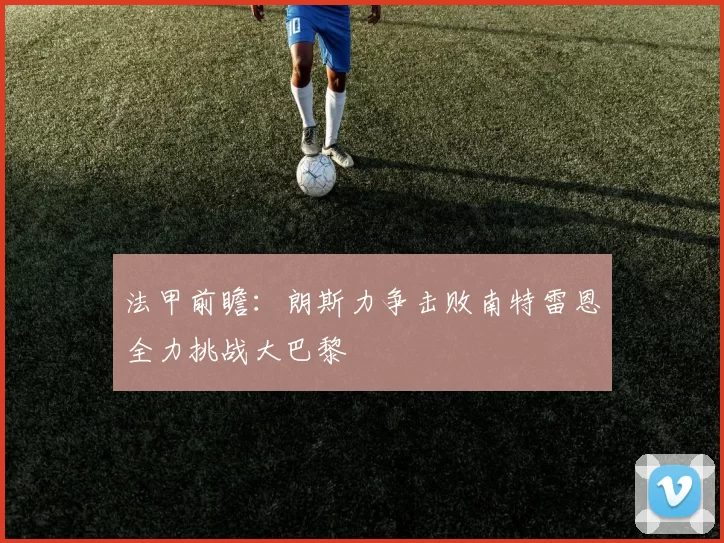 法甲前瞻：朗斯力争击败南特雷恩全力挑战大巴黎