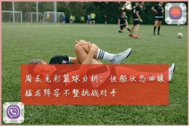 周五竞彩篮球分析：快船状态回暖猛龙阵容不整挑战对手