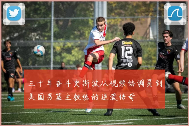 三十年奋斗史斯波从视频协调员到美国男篮主教练的逆袭传奇